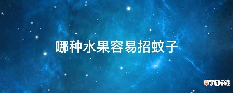 吃那种水果容易招蚊子-吃那种水果容易招蚊子咬