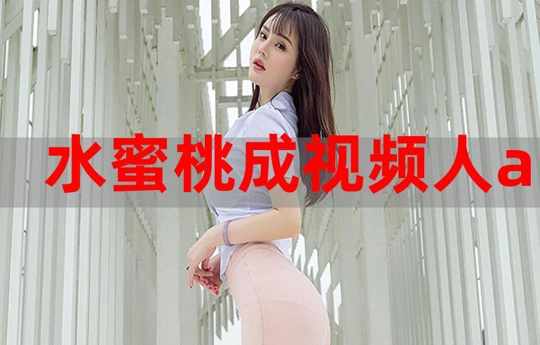 水蜜桃成视频人app下载-水蜜桃成视频人app下载地址